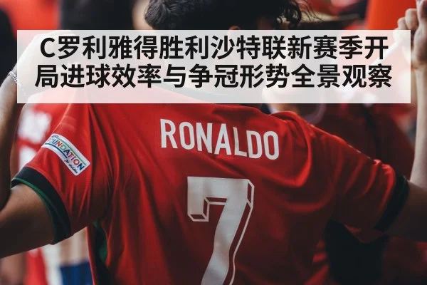 C罗利雅得胜利沙特联新赛季开局进球效率与争冠形势全景观察
